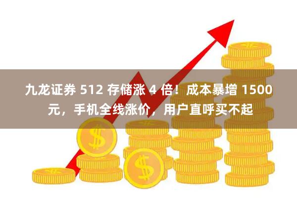 九龙证券 512 存储涨 4 倍！成本暴增 1500 元，手机全线涨价，用户直呼买不起