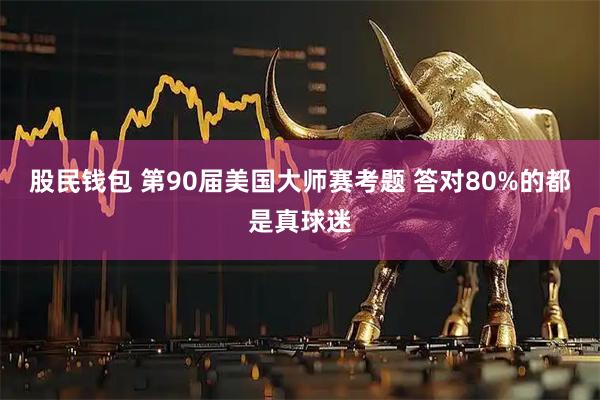 股民钱包 第90届美国大师赛考题 答对80%的都是真球迷